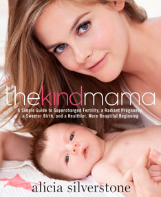 The Kind Mama (A Simple Guide to Supercharged Fertility, a Radiant Pregnancy, a Sweeter Birth, and a Healthier, More Beautiful Beginning) by Alicia Silverstone, 9781623360405