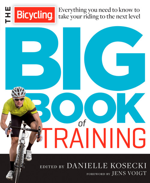 The Bicycling Big Book of Training (Everything you need to know to take your riding to the next level) by Danielle Kosecki, Jens Voigt, Editors of Bicycling Magazine, 9781623362997
