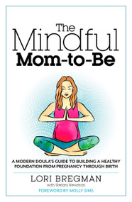 The Mindful Mom-To-Be (A Modern Doula's Guide to Building a Healthy Foundation from Pregnancy Through Birth) by Lori Bregman, Stefani Newman, Molly Sims, 9781623363017