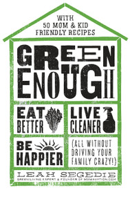 Green Enough (Eat Better, Live Cleaner, Be Happier--All Without Driving Your Family Crazy!) by Leah Segedie, 9781623367602