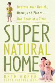 Super Natural Home (Improve Your Health, Home, and Planet--One Room at a Time) by Beth Greer, 9781605299815