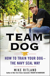 Team Dog: How to Train Your Dog--the Navy SEAL Way