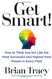 Get Smart!: How to Think and Act Like the Most Successful and