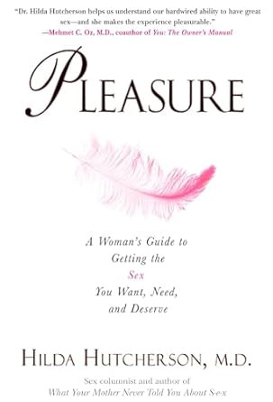 Pleasure: A Woman's Guide to Getting the Sex You Want Need