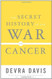 The Secret History of the War on Cancer The Secret History of the War on Cancer