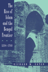 The Rise of Islam and the Bengal Frontier 1204-1760