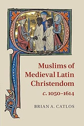 Muslims of Medieval Latin Christendom c. 1050 1614