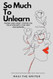 So Much To Unlearn