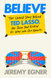 Believe: The Untold Story Behind Ted Lasso the Show That