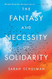 The Fantasy and Necessity of Solidarity