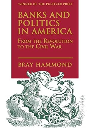 Banks and Politics in America from the Revolution to the