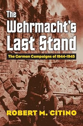 The Wehrmacht's Last Stand: The German Campaigns of 1944-1945