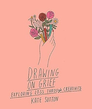Drawing On Grief: Exploring loss through creativity