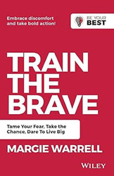 Train the Brave: Tame Your Fear Take the Chance Dare to Live Big