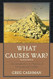 What Causes War? What Causes War?