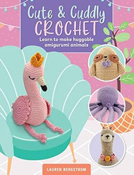 Cute & Cuddly Crochet: Learn to make huggable amigurumi animals