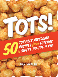 Tots! 50 Tot-ally Awesome Recipes from Totchos to Sweet