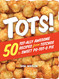 Tots! 50 Tot-ally Awesome Recipes from Totchos to Sweet