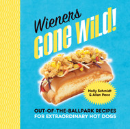 Wieners Gone Wild! Out-of-the-Ballpark Recipes for
