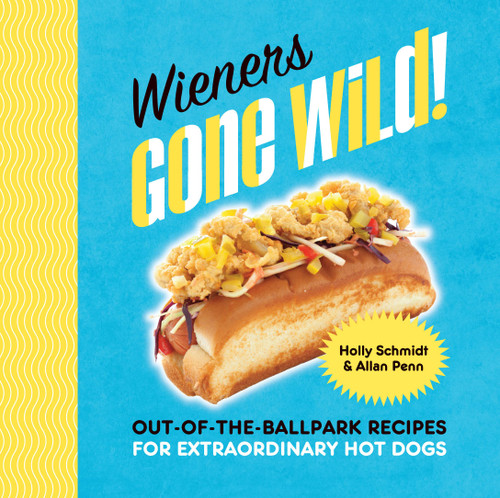 Wieners Gone Wild! Out-of-the-Ballpark Recipes for