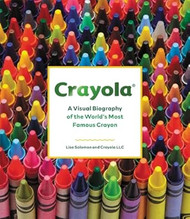 Crayola: A Visual Biography of the World's Most Famous Crayon