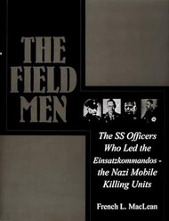 The Field Men: The SS Officers Who Led the Einsatzkommandos -