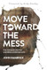 Move Toward the Mess