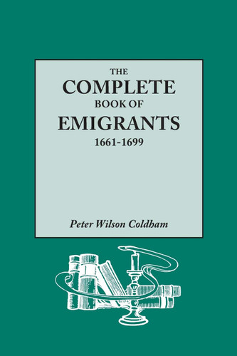 The Complete Book of Emigrants 1661-1699. A comprehensive