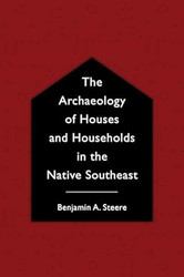 The Archaeology of Houses and Households in the Native Southeast