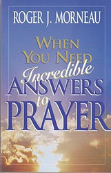 When You Need Incredible Answers to Prayer
