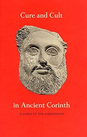 Cure and Cult in Ancient Corinth: A Guide to the Asklepieion