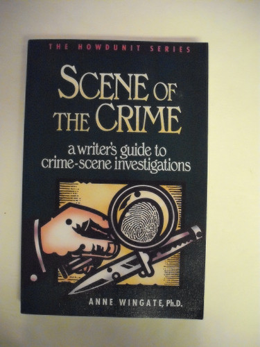 Scene of the Crime: A Writer's Guide to Crime Scene Investigation