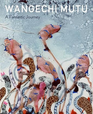 Wangechi Mutu: A Fantastic Journey
