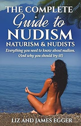 The Complete Guide to Nudism Naturism and Nudists