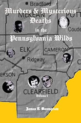 Murders & Mysterious Deaths in the Pennsylvania Wilds Volume I