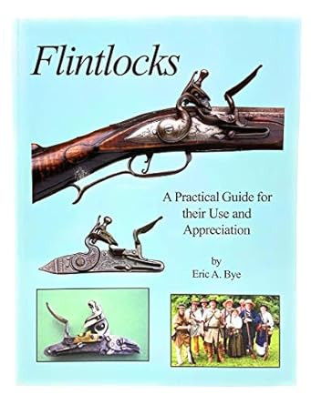 Flintlocks - A Practical Guide for their Use and Appreciation
