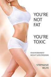 You're Not Fat You're Toxic Your Permanent Weight Loss Program