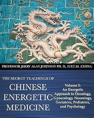 The Secret Teachings of Chinese Energetic Medicine Volume 5