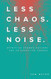Less Chaos. Less Noise