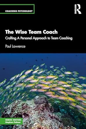 The Wise Team Coach: Crafting A Personal Approach To Team Coaching