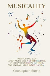 Musicality: How you too can learn music like a gifted prodigy