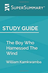 Study Guide: The Boy Who Harnessed The Wind by William Kamkwamba