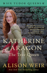 Katherine of Aragon The True Queen: A Novel
