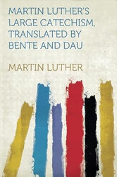 Martin Luther's Large Catechism Translated by Bente and Dau