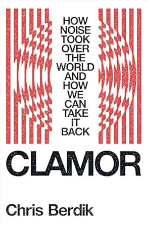 Clamor: How Noise Took Over the World - and How We Can Take