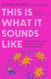 This Is What It Sounds Like