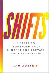 SHIFTS: 6 Steps to Transform Your Mindset and Elevate Your