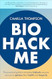 Biohack Me: The Practical Guide to Everyday Biohacks Anyone Can