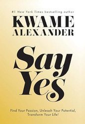 Say Yes: Find Your Passion Unleash Your Potential and