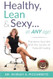 Healthy Lean & Sexy At Any Age! Transform Your Life With